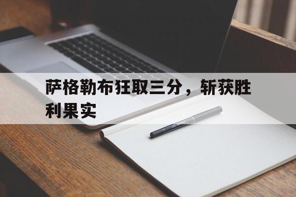 包含萨格勒布狂取三分，斩获胜利果实的词条