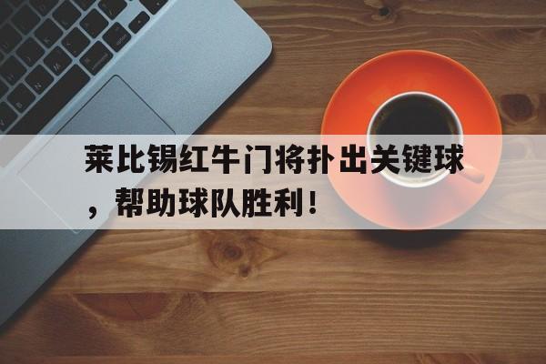莱比锡红牛门将扑出关键球，帮助球队胜利！