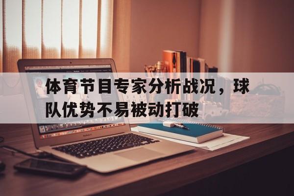 关于体育节目专家分析战况，球队优势不易被动打破的信息
