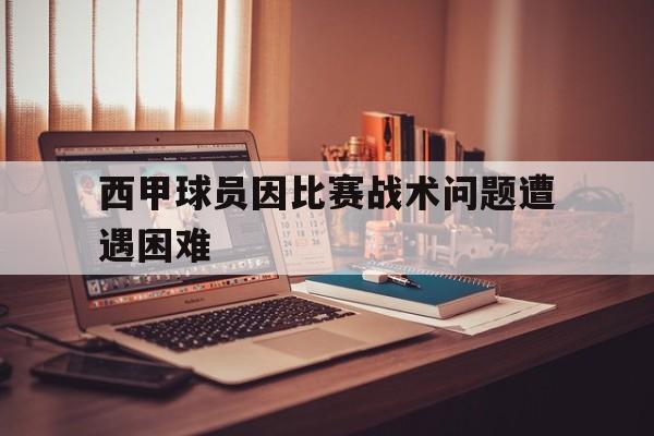 西甲球员因比赛战术问题遭遇困难