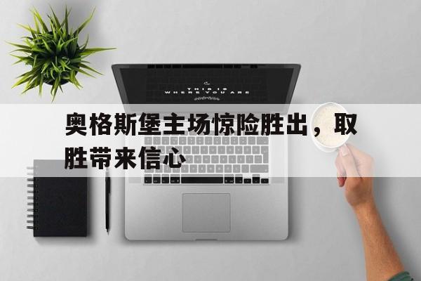 关于奥格斯堡主场惊险胜出，取胜带来信心的信息