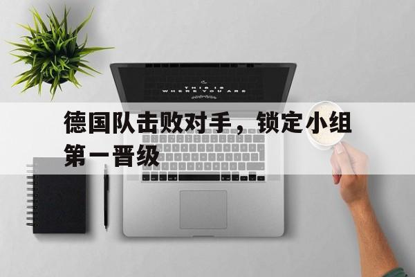 德国队击败对手，锁定小组第一晋级
