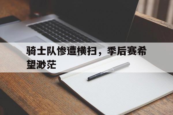 骑士队惨遭横扫，季后赛希望渺茫的简单介绍
