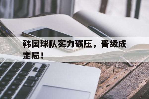 韩国球队实力碾压，晋级成定局！