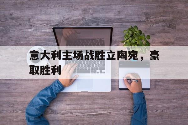 意大利主场战胜立陶宛，豪取胜利