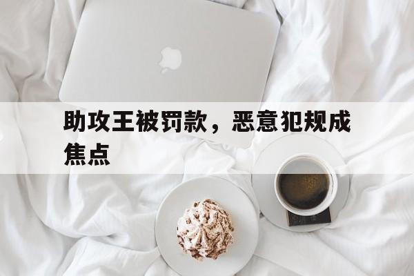 助攻王被罚款，恶意犯规成焦点的简单介绍