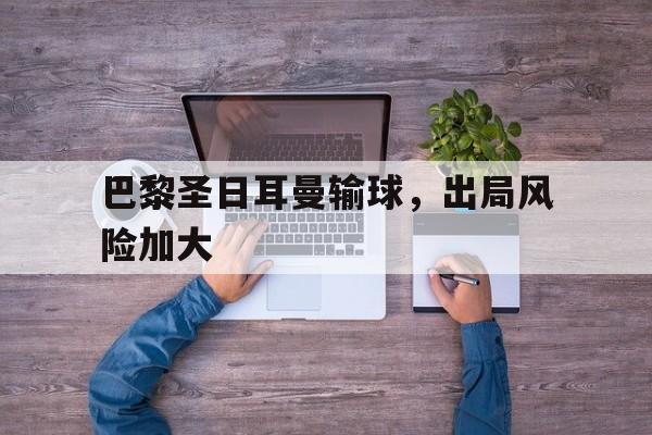 巴黎圣日耳曼输球，出局风险加大的简单介绍