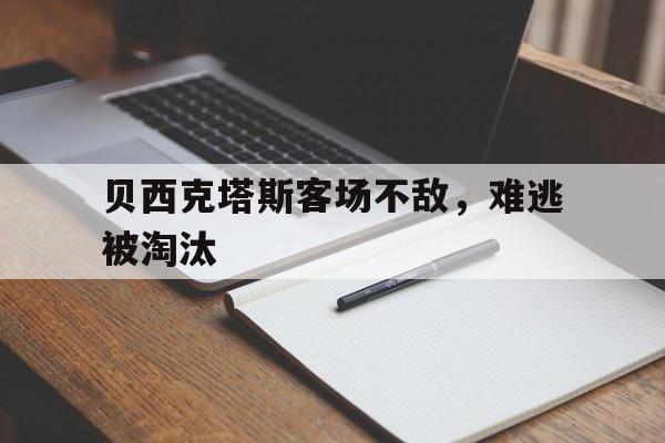 关于贝西克塔斯客场不敌，难逃被淘汰的信息
