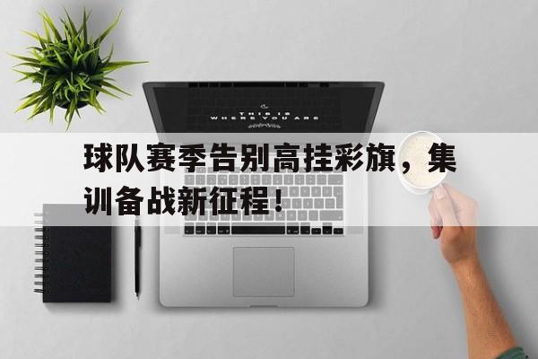 包含球队赛季告别高挂彩旗，集训备战新征程！的词条