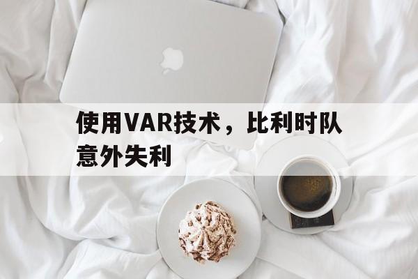 关于使用VAR技术，比利时队意外失利的信息