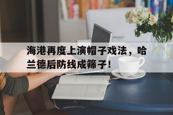 海港再度上演帽子戏法，哈兰德后防线成筛子！哈兰德德甲首秀帽子戏法