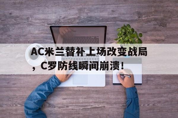 AC米兰替补上场改变战局，C罗防线瞬间崩溃！终于有钱了! 主帅续约新援补强的ac米兰热闹重建中